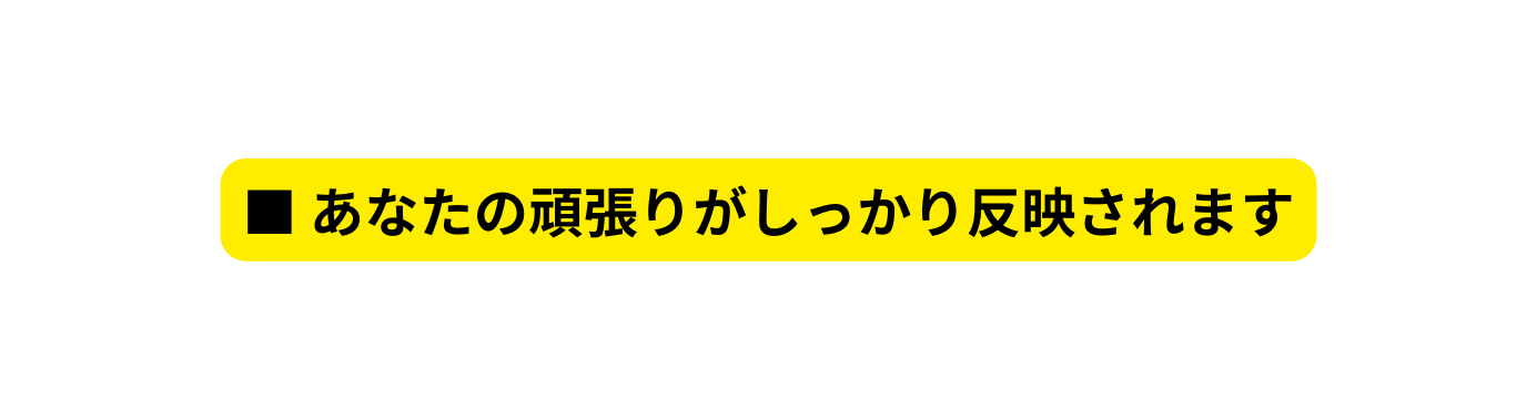 あなたの頑張りがしっかり反映されます